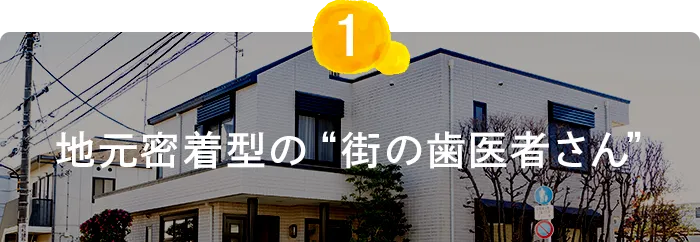 地元密着型の “街の歯医者さん”