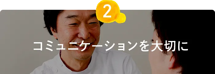 コミュニケーションを 大切に